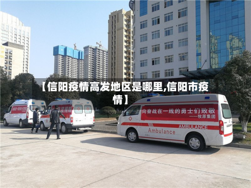 【信阳疫情高发地区是哪里,信阳市疫情】
