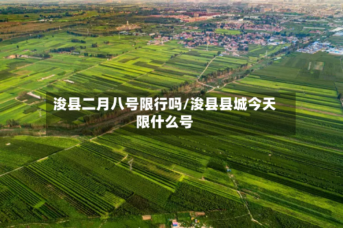浚县二月八号限行吗/浚县县城今天限什么号
