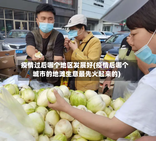 疫情过后哪个地区发展好(疫情后哪个城市的地滩生意最先火起来的)-第2张图片