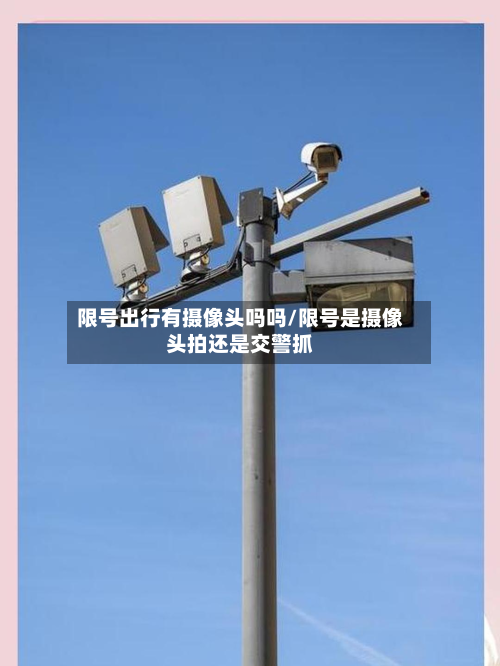 限号出行有摄像头吗吗/限号是摄像头拍还是交警抓-第2张图片