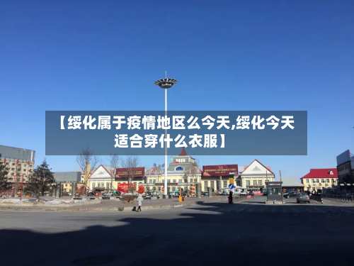 【绥化属于疫情地区么今天,绥化今天适合穿什么衣服】