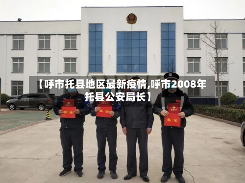 【呼市托县地区最新疫情,呼市2008年托县公安局长】-第2张图片