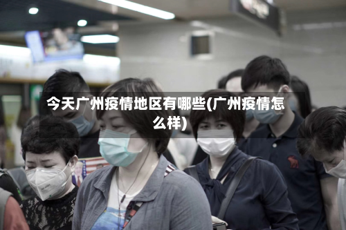 今天广州疫情地区有哪些(广州疫情怎么样)
