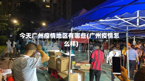 今天广州疫情地区有哪些(广州疫情怎么样)-第2张图片