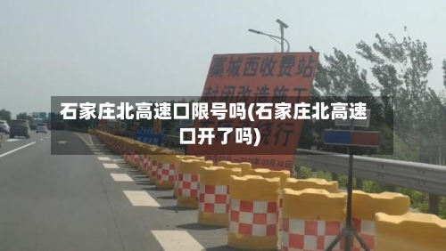 石家庄北高速口限号吗(石家庄北高速口开了吗)-第3张图片
