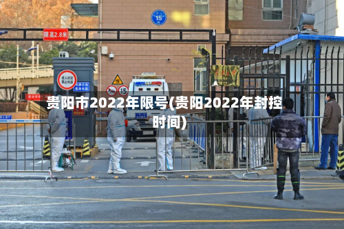 贵阳市2022年限号(贵阳2022年封控时间)-第1张图片