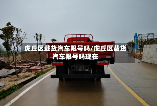 虎丘区载货汽车限号吗/虎丘区载货汽车限号吗现在