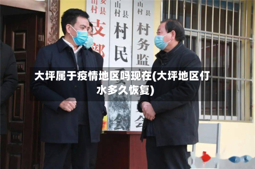 大坪属于疫情地区吗现在(大坪地区仃水多久恢复)