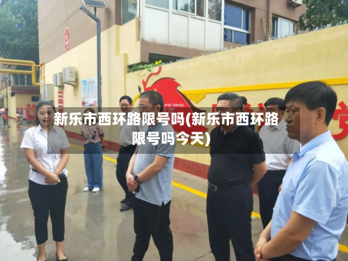 新乐市西环路限号吗(新乐市西环路限号吗今天)