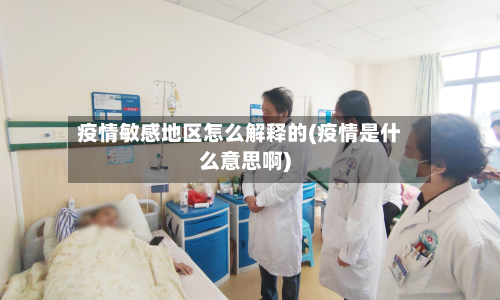 疫情敏感地区怎么解释的(疫情是什么意思啊)