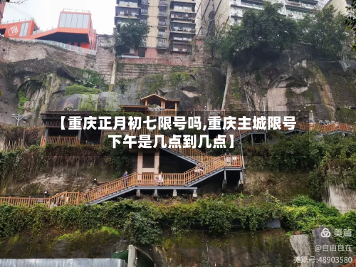 【重庆正月初七限号吗,重庆主城限号下午是几点到几点】