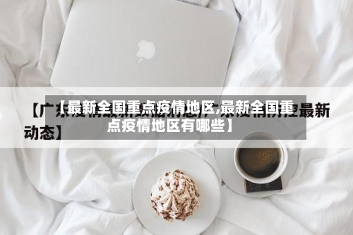 【最新全国重点疫情地区,最新全国重点疫情地区有哪些】