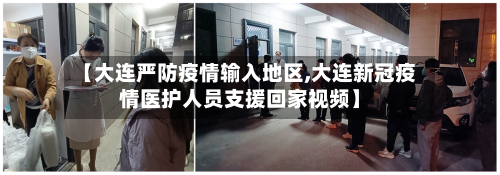 【大连严防疫情输入地区,大连新冠疫情医护人员支援回家视频】-第3张图片