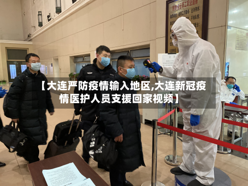 【大连严防疫情输入地区,大连新冠疫情医护人员支援回家视频】-第2张图片
