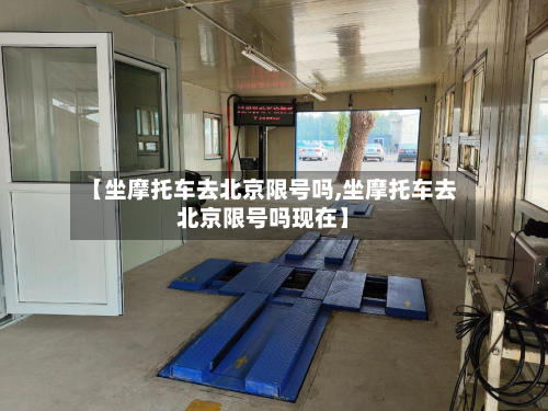 【坐摩托车去北京限号吗,坐摩托车去北京限号吗现在】-第2张图片
