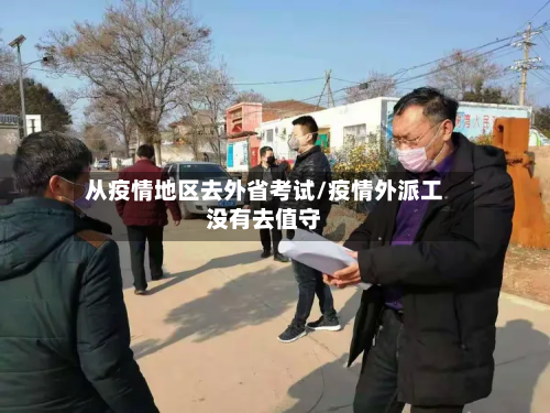 从疫情地区去外省考试/疫情外派工没有去值守