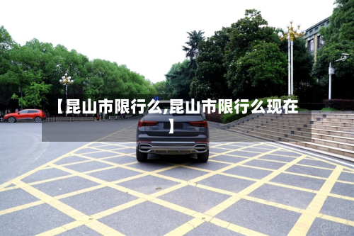 【昆山市限行么,昆山市限行么现在】