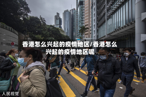 香港怎么兴起的疫情地区/香港怎么兴起的疫情地区呢