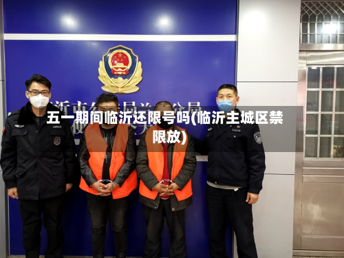 五一期间临沂还限号吗(临沂主城区禁限放)