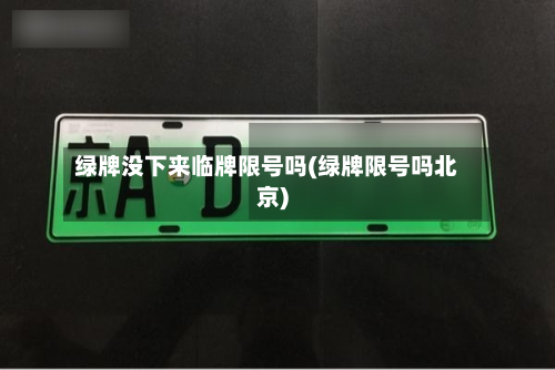 绿牌没下来临牌限号吗(绿牌限号吗北京)