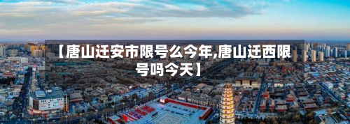 【唐山迁安市限号么今年,唐山迁西限号吗今天】