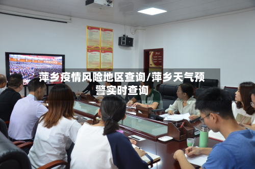 萍乡疫情风险地区查询/萍乡天气预警实时查询-第3张图片