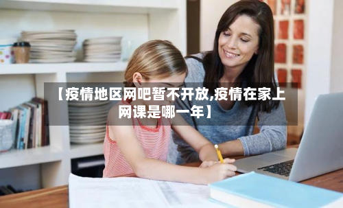 【疫情地区网吧暂不开放,疫情在家上网课是哪一年】-第2张图片