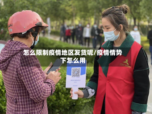 怎么限制疫情地区发货呢/疫情情势下怎么用