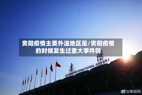 贵阳疫情主要外溢地区是/贵阳疫情的时候发生过重大事件吗