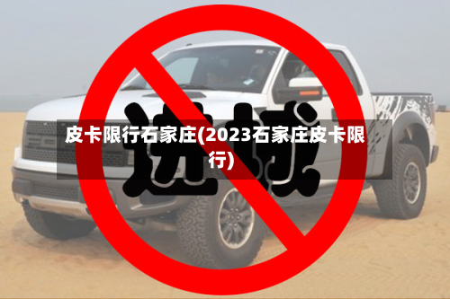 皮卡限行石家庄(2023石家庄皮卡限行)-第2张图片