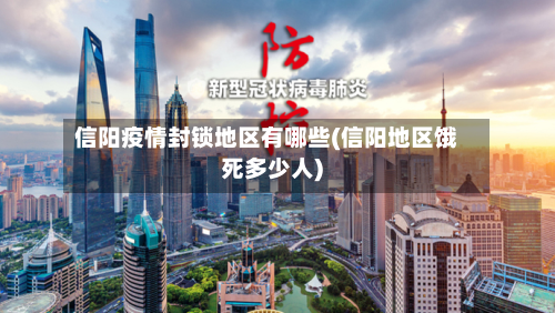 信阳疫情封锁地区有哪些(信阳地区饿死多少人)