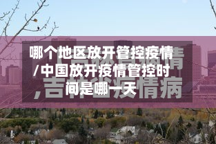 哪个地区放开管控疫情/中国放开疫情管控时间是哪一天-第1张图片