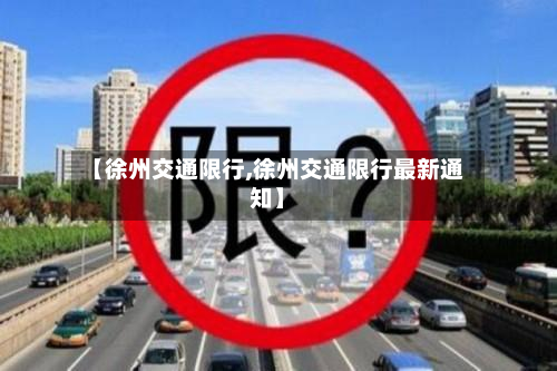 【徐州交通限行,徐州交通限行最新通知】-第2张图片