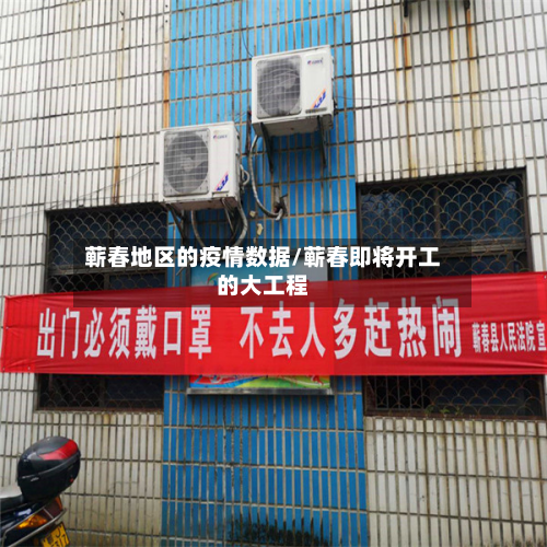 蕲春地区的疫情数据/蕲春即将开工的大工程