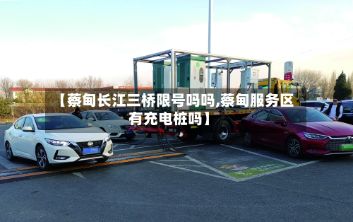 【蔡甸长江三桥限号吗吗,蔡甸服务区有充电桩吗】-第1张图片