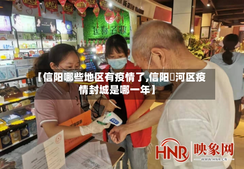 【信阳哪些地区有疫情了,信阳浉河区疫情封城是哪一年】