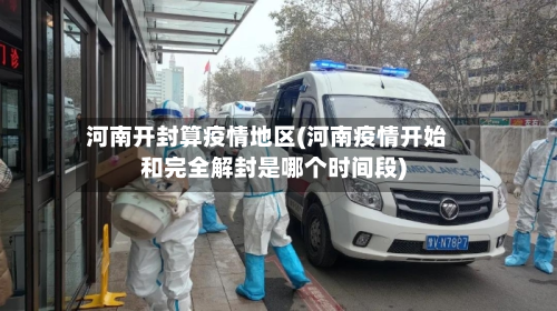 河南开封算疫情地区(河南疫情开始和完全解封是哪个时间段)-第3张图片