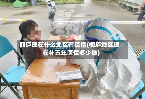 桐庐现在什么地区有疫情(桐庐地区现在补五年医保多少钱)