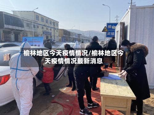榆林地区今天疫情情况/榆林地区今天疫情情况最新消息