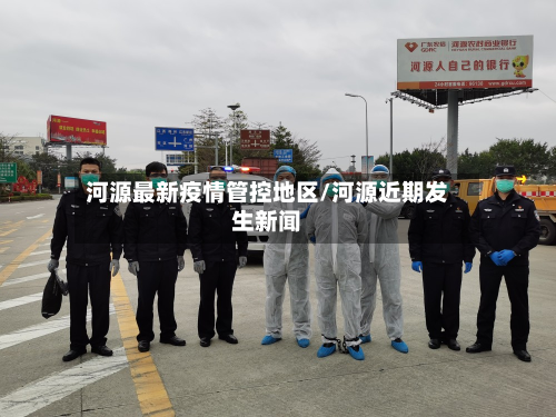 河源最新疫情管控地区/河源近期发生新闻-第3张图片