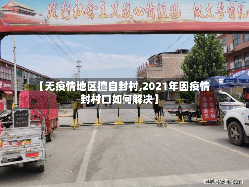 【无疫情地区擅自封村,2021年因疫情封村口如何解决】-第3张图片