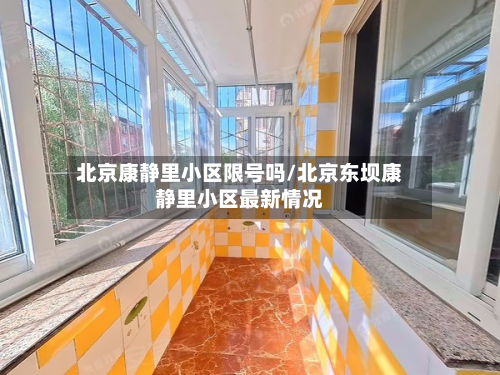 北京康静里小区限号吗/北京东坝康静里小区最新情况-第2张图片