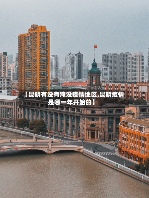 【昆明有没有淹没疫情地区,昆明疫情是哪一年开始的】-第2张图片