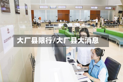 大厂县限行/大厂县大消息-第2张图片