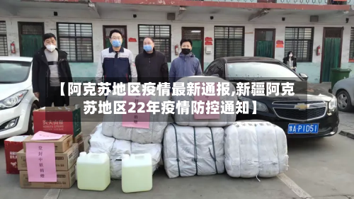 【阿克苏地区疫情最新通报,新疆阿克苏地区22年疫情防控通知】-第2张图片