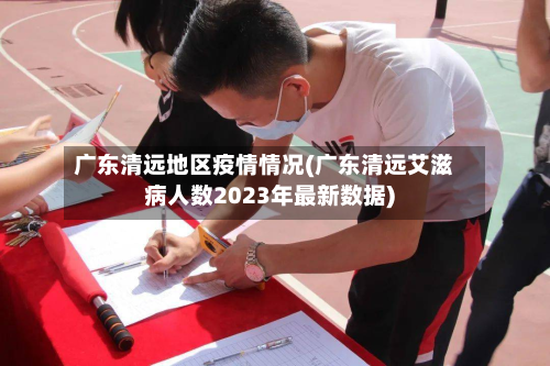 广东清远地区疫情情况(广东清远艾滋病人数2023年最新数据)