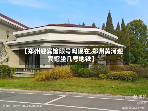 【郑州迎宾馆限号吗现在,郑州黄河迎宾馆坐几号地铁】-第3张图片