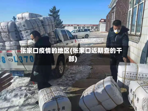 张家口疫情的地区(张家口近期查的干部)