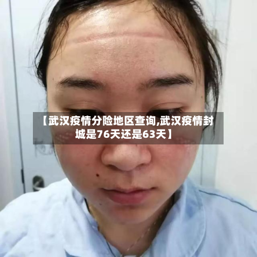 【武汉疫情分险地区查询,武汉疫情封城是76天还是63天】