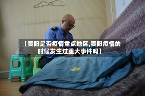 【贵阳是否疫情重点地区,贵阳疫情的时候发生过重大事件吗】